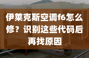 伊萊克斯空調(diào)f6怎么修？識別這些代碼后再找原因