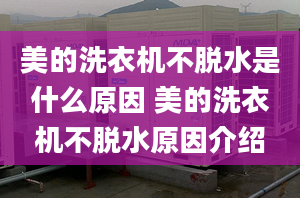 美的洗衣機不脫水是什么原因 美的洗衣機不脫水原因介紹