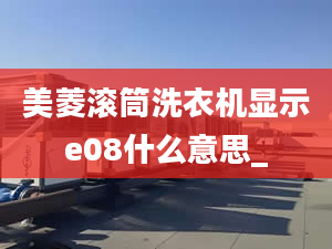 美菱滾筒洗衣機顯示e08什么意思_