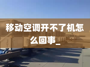 移動空調(diào)開不了機(jī)怎么回事_