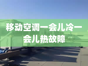 移動空調(diào)一會兒冷一會兒熱故障