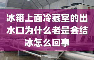 冰箱上面冷藏室的出水口為什么老是會(huì)結(jié)冰怎么回事