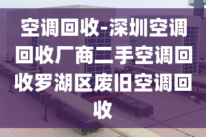 空調回收-深圳空調回收廠商二手空調回收羅湖區(qū)廢舊空調回收