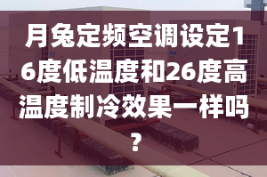 月兔定頻空調(diào)設(shè)定16度低溫度和26度高溫度制冷效果一樣嗎？