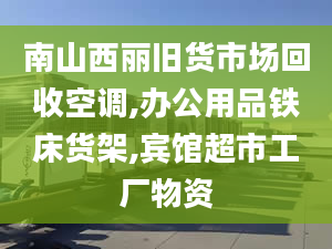 南山西麗舊貨市場回收空調(diào),辦公用品鐵床貨架,賓館超市工廠物資