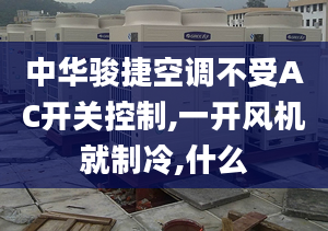 中華駿捷空調(diào)不受AC開關(guān)控制,一開風(fēng)機(jī)就制冷,什么