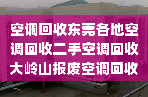 空調(diào)回收東莞各地空調(diào)回收二手空調(diào)回收大嶺山報(bào)廢空調(diào)回收