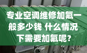 專業(yè)空調(diào)維修加氟一般多少錢 什么情況下需要加氟呢？