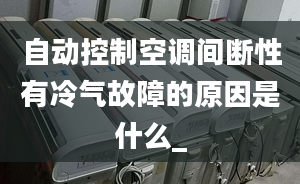 自動(dòng)控制空調(diào)間斷性有冷氣故障的原因是什么_