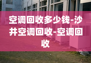 空調(diào)回收多少錢-沙井空調(diào)回收-空調(diào)回收