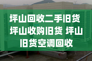 坪山回收二手舊貨 坪山收購舊貨 坪山舊貨空調(diào)回收