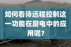 如何看待遠(yuǎn)程控制這一功能在廚電中的應(yīng)用呢？