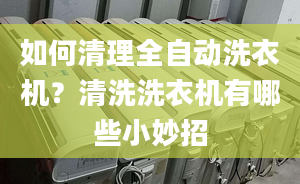 如何清理全自動洗衣機(jī)？清洗洗衣機(jī)有哪些小妙招