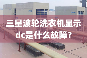 三星波輪洗衣機(jī)顯示dc是什么故障？