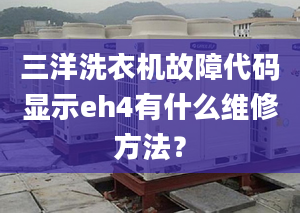 三洋洗衣機故障代碼顯示eh4有什么維修方法？