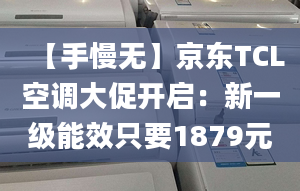 【手慢無】京東TCL空調(diào)大促開啟：新一級能效只要1879元