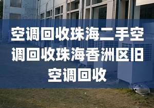 空調(diào)回收珠海二手空調(diào)回收珠海香洲區(qū)舊空調(diào)回收