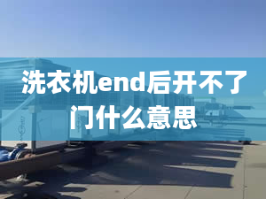 洗衣機end后開不了門什么意思