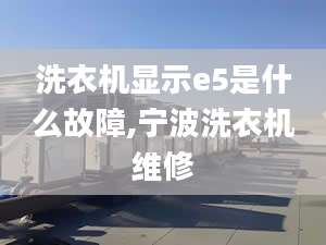 洗衣機顯示e5是什么故障,寧波洗衣機維修