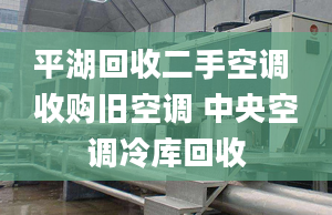 平湖回收二手空調(diào) 收購舊空調(diào) 中央空調(diào)冷庫回收