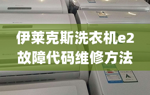 伊萊克斯洗衣機(jī)e2故障代碼維修方法