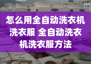 怎么用全自動洗衣機洗衣服 全自動洗衣機洗衣服方法