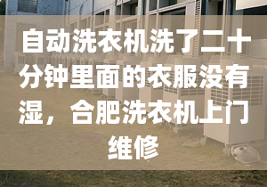 自動洗衣機洗了二十分鐘里面的衣服沒有濕，合肥洗衣機上門維修