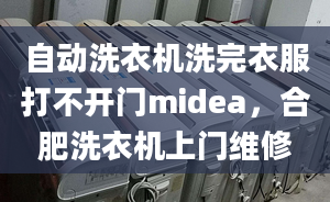 自動洗衣機洗完衣服打不開門midea，合肥洗衣機上門維修