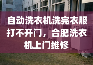 自動洗衣機洗完衣服打不開門，合肥洗衣機上門維修