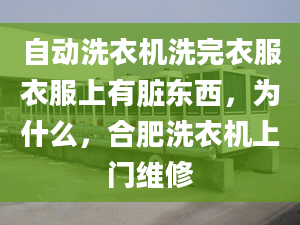 自動洗衣機洗完衣服衣服上有臟東西，為什么，合肥洗衣機上門維修