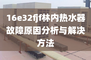 16e32fjf林內(nèi)熱水器故障原因分析與解決方法