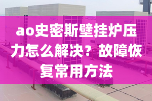 ao史密斯壁掛爐壓力怎么解決？故障恢復常用方法