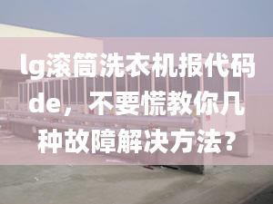 lg滾筒洗衣機報代碼de，不要慌教你幾種故障解決方法？