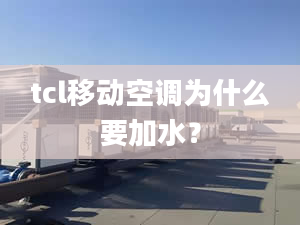 tcl移動(dòng)空調(diào)為什么要加水？