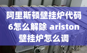 阿里斯頓壁掛爐代碼6怎么解除 ariston壁掛爐怎么調(diào)