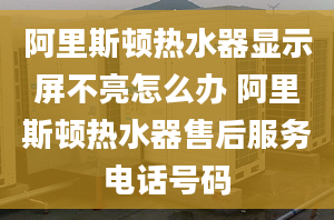 阿里斯頓熱水器顯示屏不亮怎么辦 阿里斯頓熱水器售后服務(wù)電話號(hào)碼