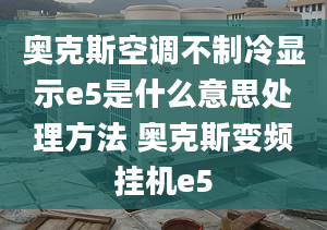 奧克斯空調(diào)不制冷顯示e5是什么意思處理方法 奧克斯變頻掛機(jī)e5