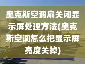 奧克斯空調(diào)扇關(guān)閉顯示屏處理方法(奧克斯空調(diào)怎么把顯示屏亮度關(guān)掉)