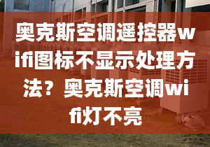 奧克斯空調(diào)遙控器wifi圖標(biāo)不顯示處理方法？奧克斯空調(diào)wifi燈不亮