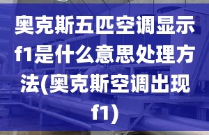 奧克斯五匹空調顯示f1是什么意思處理方法(奧克斯空調出現(xiàn)f1)