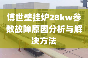 博世壁掛爐28kw參數(shù)故障原因分析與解決方法