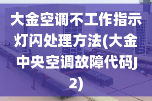 大金空調不工作指示燈閃處理方法(大金中央空調故障代碼J2)