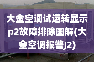 大金空調試運轉顯示p2故障排除圖解(大金空調報警J2)