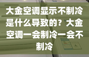 大金空調(diào)顯示不制冷是什么導(dǎo)致的？大金空調(diào)一會(huì)制冷一會(huì)不制冷