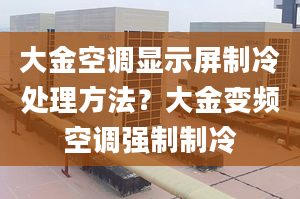 大金空調(diào)顯示屏制冷處理方法？大金變頻空調(diào)強(qiáng)制制冷