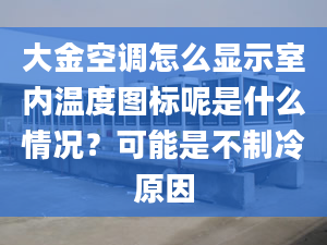 大金空調(diào)怎么顯示室內(nèi)溫度圖標(biāo)呢是什么情況？可能是不制冷原因