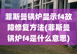 菲斯曼鍋爐顯示f4故障修復方法(菲斯曼鍋爐f4是什么意思)