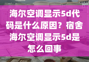 海爾空調(diào)顯示5d代碼是什么原因？宿舍海爾空調(diào)顯示5d是怎么回事