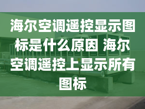 海爾空調(diào)遙控顯示圖標(biāo)是什么原因 海爾空調(diào)遙控上顯示所有圖標(biāo)