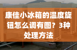 康佳小冰箱的溫度旋鈕怎么調(diào)有圖？3種處理方法